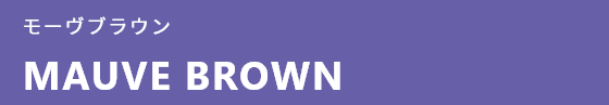 モーヴブラウン MAUVE BROWN