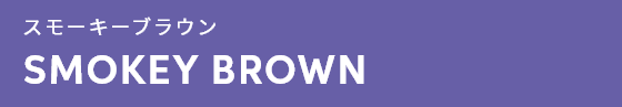 スモーキーブラウン SMOKEY BROWN