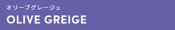 オリーブグレージュ
OLIVE GREIGE